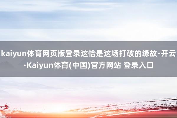 kaiyun体育网页版登录这恰是这场打破的缘故-开云·Kaiyun体育(中国)官方网站 登录入口
