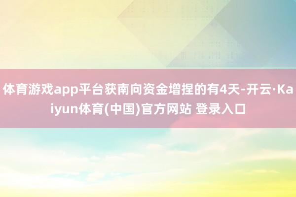 体育游戏app平台获南向资金增捏的有4天-开云·Kaiyun体育(中国)官方网站 登录入口