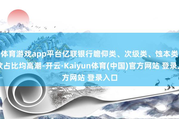 体育游戏app平台亿联银行瞻仰类、次级类、蚀本类贷款占比均高潮-开云·Kaiyun体育(中国)官方网站 登录入口
