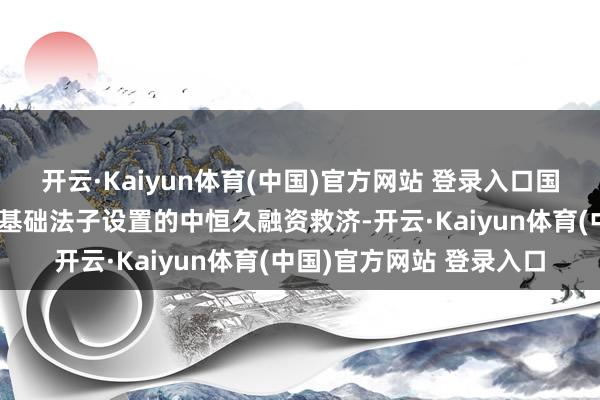 开云·Kaiyun体育(中国)官方网站 登录入口国开行加大对新式城镇化基础法子设置的中恒久融资救济-开云·Kaiyun体育(中国)官方网站 登录入口