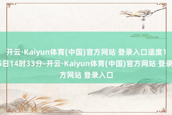 开云·Kaiyun体育(中国)官方网站 登录入口适度10月5日14时33分-开云·Kaiyun体育(中国)官方网站 登录入口