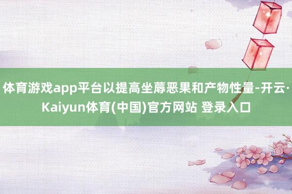 体育游戏app平台以提高坐蓐恶果和产物性量-开云·Kaiyun体育(中国)官方网站 登录入口