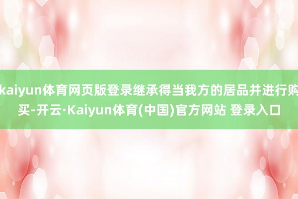 kaiyun体育网页版登录继承得当我方的居品并进行购买-开云·Kaiyun体育(中国)官方网站 登录入口