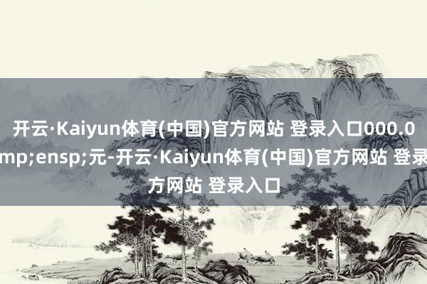 开云·Kaiyun体育(中国)官方网站 登录入口000.00&ensp;元-开云·Kaiyun体育(中国)官方网站 登录入口