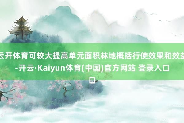 云开体育可较大提高单元面积林地概括行使效果和效益-开云·Kaiyun体育(中国)官方网站 登录入口