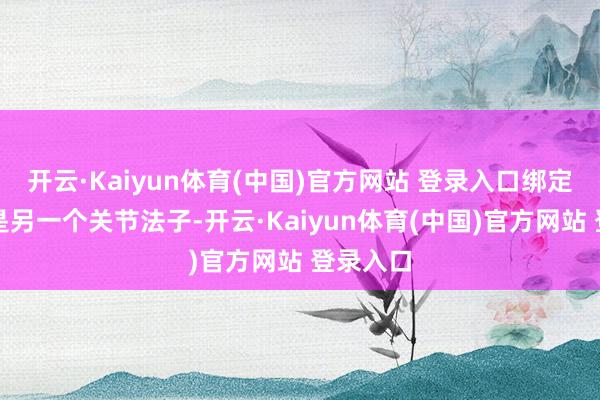 开云·Kaiyun体育(中国)官方网站 登录入口绑定银行卡是另一个关节法子-开云·Kaiyun体育(中国)官方网站 登录入口