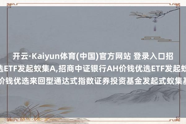 开云·Kaiyun体育(中国)官方网站 登录入口招商中证银行AH价钱优选ETF发起蚁集A,招商中证银行AH价钱优选ETF发起蚁集C: 招商中证银行AH价钱优选来回型通达式指数证券投资基金发起式蚁集基金2024年度第一次分成公告-开云·Kaiyun体育(中国)官方网站 登录入口