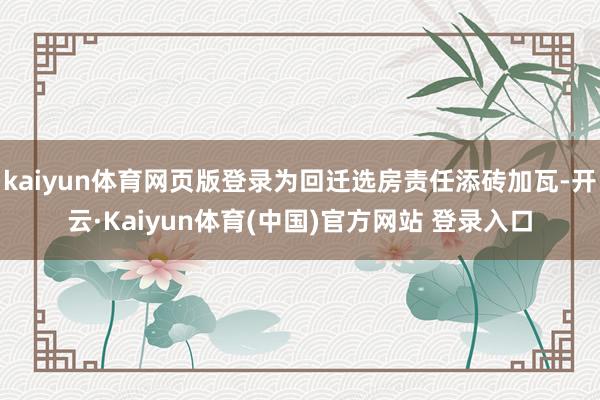 kaiyun体育网页版登录为回迁选房责任添砖加瓦-开云·Kaiyun体育(中国)官方网站 登录入口