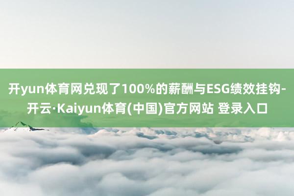 开yun体育网兑现了100%的薪酬与ESG绩效挂钩-开云·Kaiyun体育(中国)官方网站 登录入口