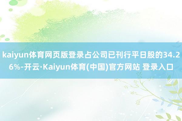 kaiyun体育网页版登录占公司已刊行平日股的34.26%-开云·Kaiyun体育(中国)官方网站 登录入口