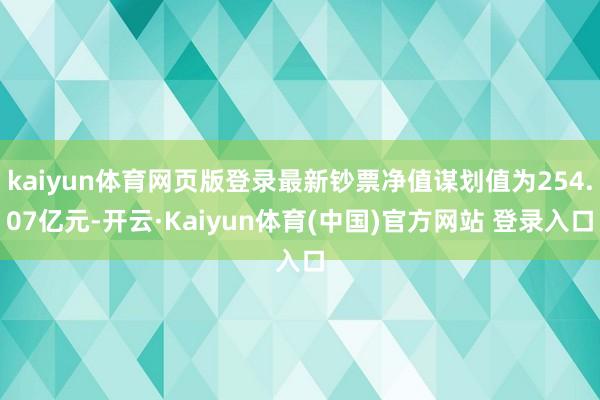 kaiyun体育网页版登录最新钞票净值谋划值为254.07亿元-开云·Kaiyun体育(中国)官方网站 登录入口