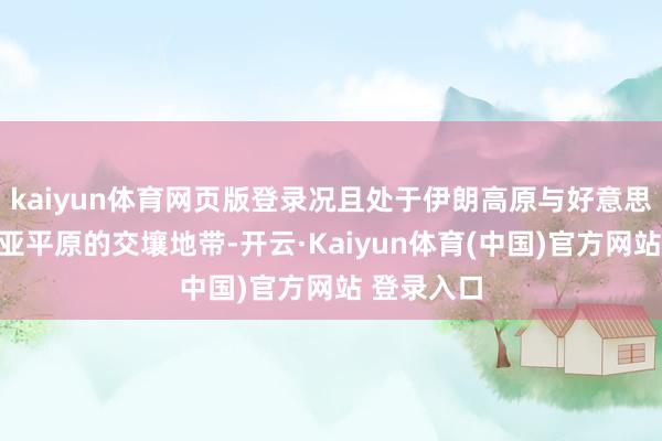 kaiyun体育网页版登录况且处于伊朗高原与好意思索不达米亚平原的交壤地带-开云·Kaiyun体育(中国)官方网站 登录入口