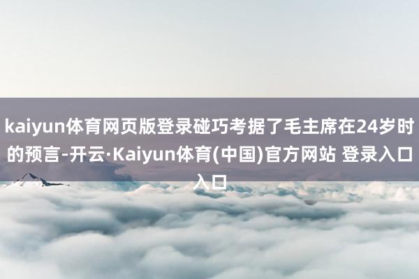kaiyun体育网页版登录碰巧考据了毛主席在24岁时的预言-开云·Kaiyun体育(中国)官方网站 登录入口