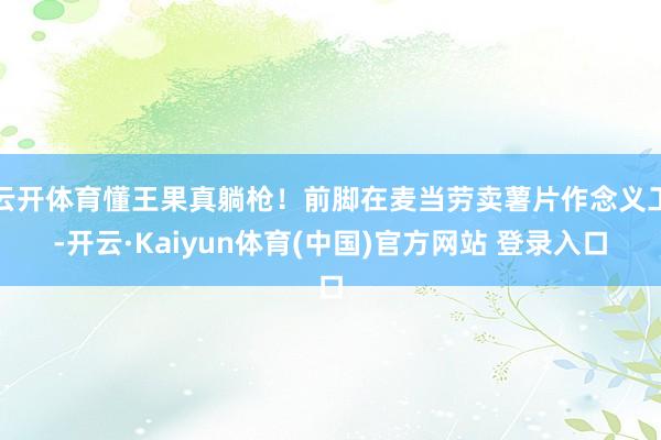 云开体育懂王果真躺枪！前脚在麦当劳卖薯片作念义工-开云·Kaiyun体育(中国)官方网站 登录入口