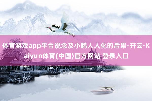 体育游戏app平台说念及小鹏人人化的后果-开云·Kaiyun体育(中国)官方网站 登录入口