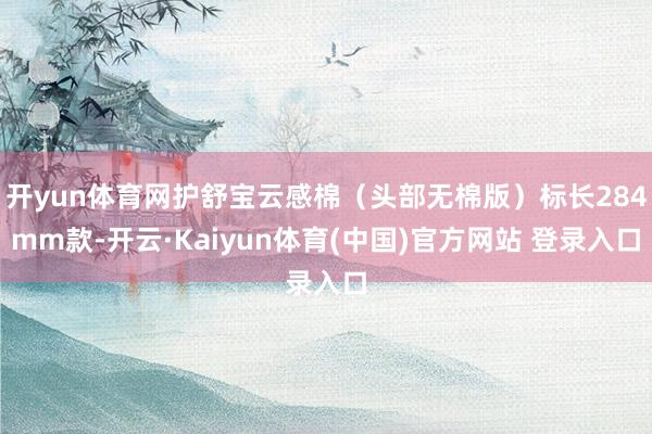 开yun体育网护舒宝云感棉（头部无棉版）标长284mm款-开云·Kaiyun体育(中国)官方网站 登录入口
