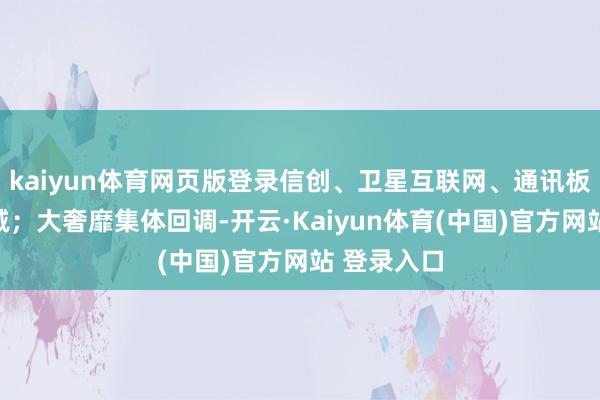 kaiyun体育网页版登录信创、卫星互联网、通讯板块攻势不减;大奢靡集体回调-开云·Kaiyun体育(中国)官方网站 登录入口
