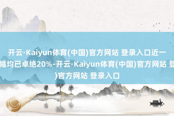 开云·Kaiyun体育(中国)官方网站 登录入口近一月的涨幅均已卓绝20%-开云·Kaiyun体育(中国)官方网站 登录入口