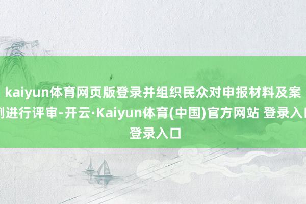 kaiyun体育网页版登录并组织民众对申报材料及案例进行评审-开云·Kaiyun体育(中国)官方网站 登录入口