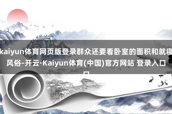 kaiyun体育网页版登录群众还要看卧室的面积和就寝风俗-开云·Kaiyun体育(中国)官方网站 登录入口