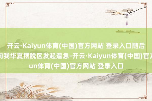 开云·Kaiyun体育(中国)官方网站 登录入口随后命20多万雄师向我华夏摆脱区发起遑急-开云·Kaiyun体育(中国)官方网站 登录入口
