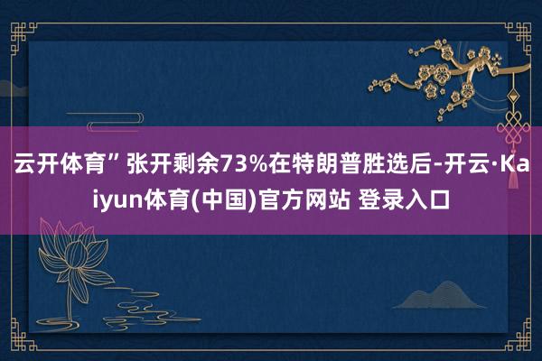 云开体育”张开剩余73%在特朗普胜选后-开云·Kaiyun体育(中国)官方网站 登录入口