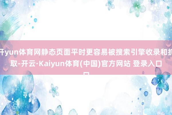 开yun体育网静态页面平时更容易被搜索引擎收录和抓取-开云·Kaiyun体育(中国)官方网站 登录入口