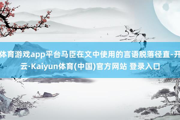 体育游戏app平台马臣在文中使用的言语脱落径直-开云·Kaiyun体育(中国)官方网站 登录入口