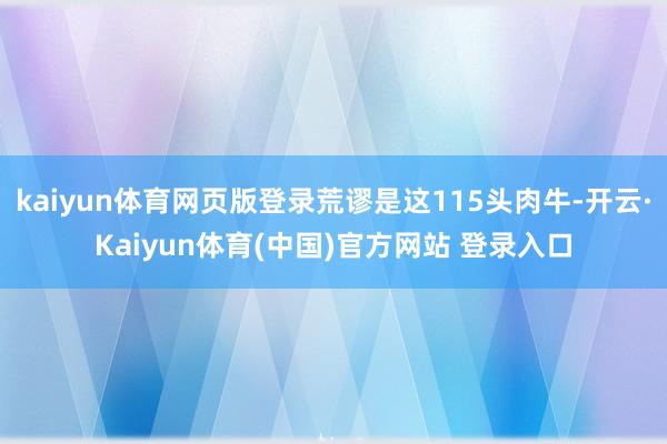 kaiyun体育网页版登录荒谬是这115头肉牛-开云·Kaiyun体育(中国)官方网站 登录入口