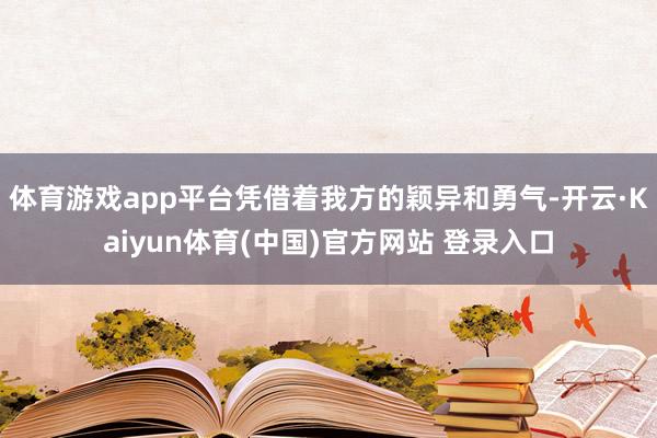 体育游戏app平台凭借着我方的颖异和勇气-开云·Kaiyun体育(中国)官方网站 登录入口