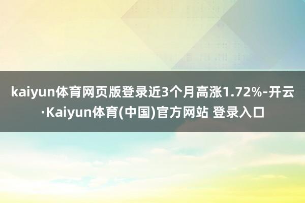 kaiyun体育网页版登录近3个月高涨1.72%-开云·Kaiyun体育(中国)官方网站 登录入口