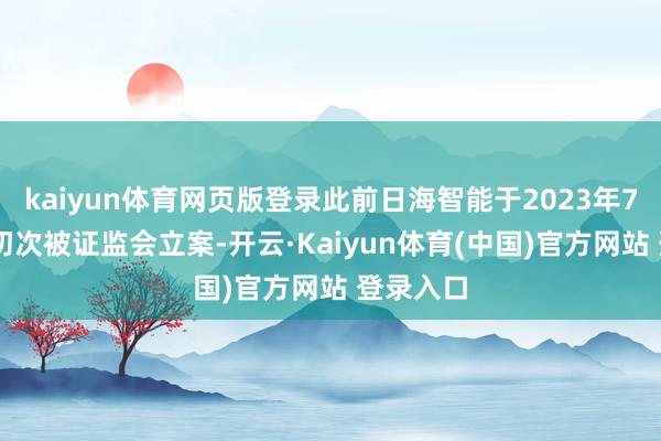 kaiyun体育网页版登录此前日海智能于2023年7月12日初次被证监会立案-开云·Kaiyun体育(中国)官方网站 登录入口