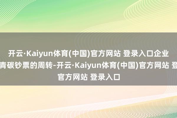 开云·Kaiyun体育(中国)官方网站 登录入口企业不错杀青碳钞票的周转-开云·Kaiyun体育(中国)官方网站 登录入口