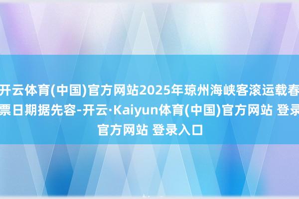 开云体育(中国)官方网站2025年琼州海峡客滚运载春运购票日期　　据先容-开云·Kaiyun体育(中国)官方网站 登录入口