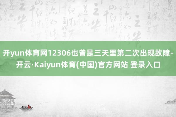 开yun体育网12306也曾是三天里第二次出现故障-开云·Kaiyun体育(中国)官方网站 登录入口
