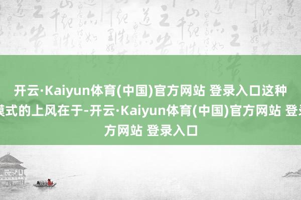 开云·Kaiyun体育(中国)官方网站 登录入口这种革命模式的上风在于-开云·Kaiyun体育(中国)官方网站 登录入口
