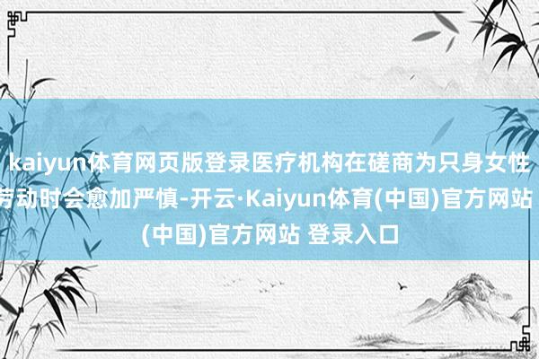 kaiyun体育网页版登录医疗机构在磋商为只身女性提供IVF劳动时会愈加严慎-开云·Kaiyun体育(中国)官方网站 登录入口
