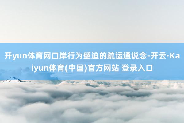 开yun体育网口岸行为蹙迫的疏运通说念-开云·Kaiyun体育(中国)官方网站 登录入口