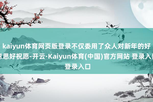 kaiyun体育网页版登录不仅委用了众人对新年的好意思好祝愿-开云·Kaiyun体育(中国)官方网站 登录入口
