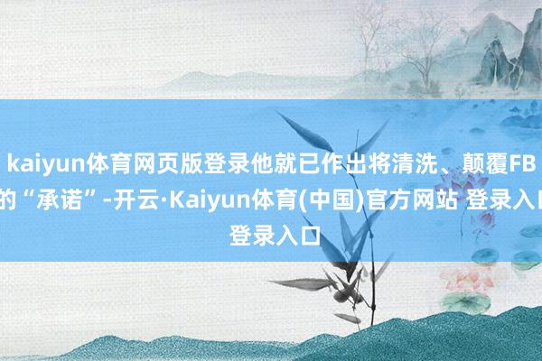 kaiyun体育网页版登录他就已作出将清洗、颠覆FBI的“承诺”-开云·Kaiyun体育(中国)官方网站 登录入口