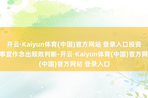 开云·Kaiyun体育(中国)官方网站 登录入口投资者交代计划事宜作念出颓败判断-开云·Kaiyun体育(中国)官方网站 登录入口
