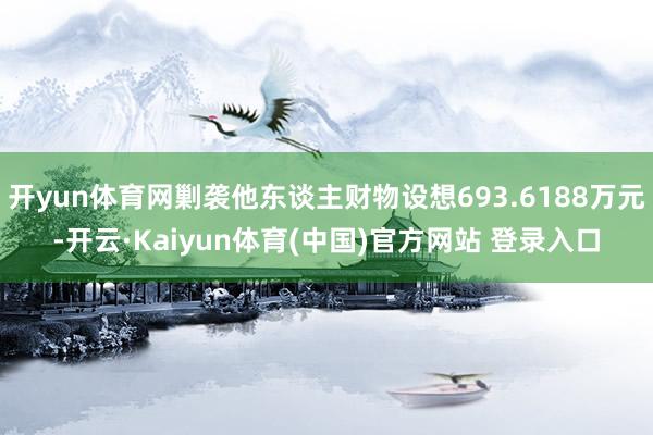 开yun体育网剿袭他东谈主财物设想693.6188万元-开云·Kaiyun体育(中国)官方网站 登录入口