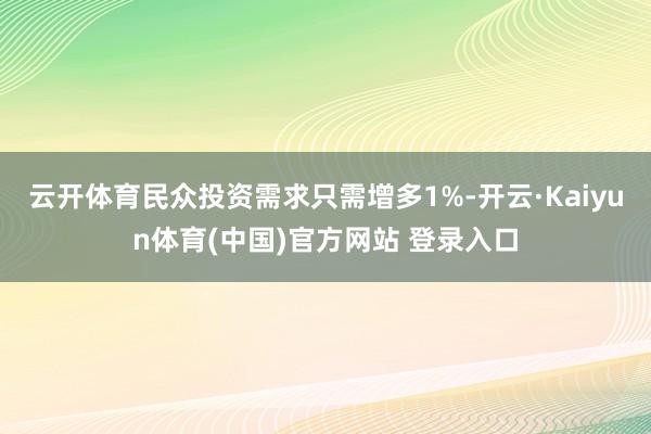 云开体育民众投资需求只需增多1%-开云·Kaiyun体育(中国)官方网站 登录入口