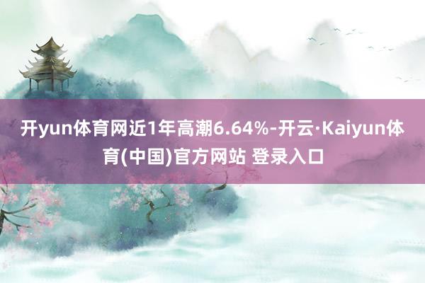 开yun体育网近1年高潮6.64%-开云·Kaiyun体育(中国)官方网站 登录入口