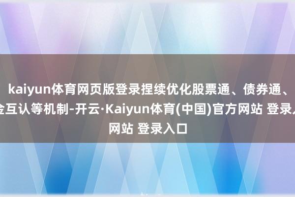kaiyun体育网页版登录捏续优化股票通、债券通、基金互认等机制-开云·Kaiyun体育(中国)官方网站 登录入口