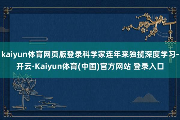 kaiyun体育网页版登录科学家连年来独揽深度学习-开云·Kaiyun体育(中国)官方网站 登录入口