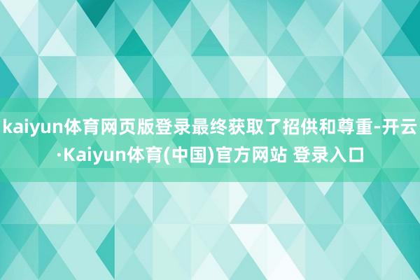 kaiyun体育网页版登录最终获取了招供和尊重-开云·Kaiyun体育(中国)官方网站 登录入口