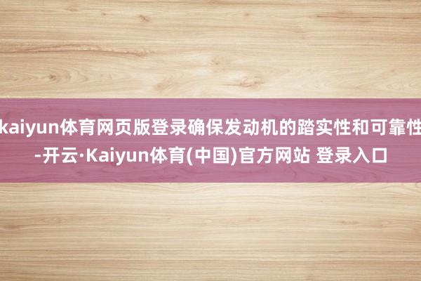kaiyun体育网页版登录确保发动机的踏实性和可靠性-开云·Kaiyun体育(中国)官方网站 登录入口