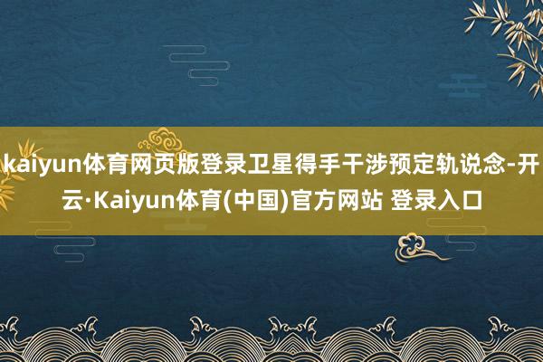 kaiyun体育网页版登录卫星得手干涉预定轨说念-开云·Kaiyun体育(中国)官方网站 登录入口